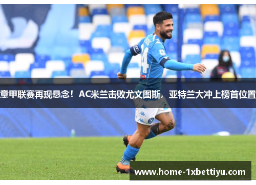 意甲联赛再现悬念！AC米兰击败尤文图斯，亚特兰大冲上榜首位置