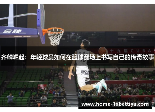 齐麟崛起：年轻球员如何在篮球赛场上书写自己的传奇故事
