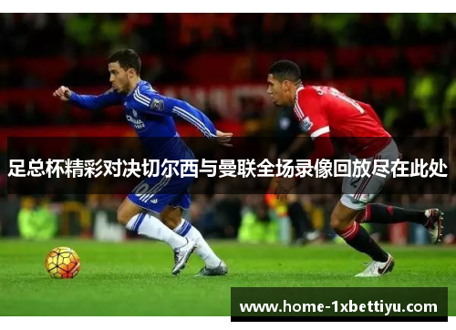 足总杯精彩对决切尔西与曼联全场录像回放尽在此处